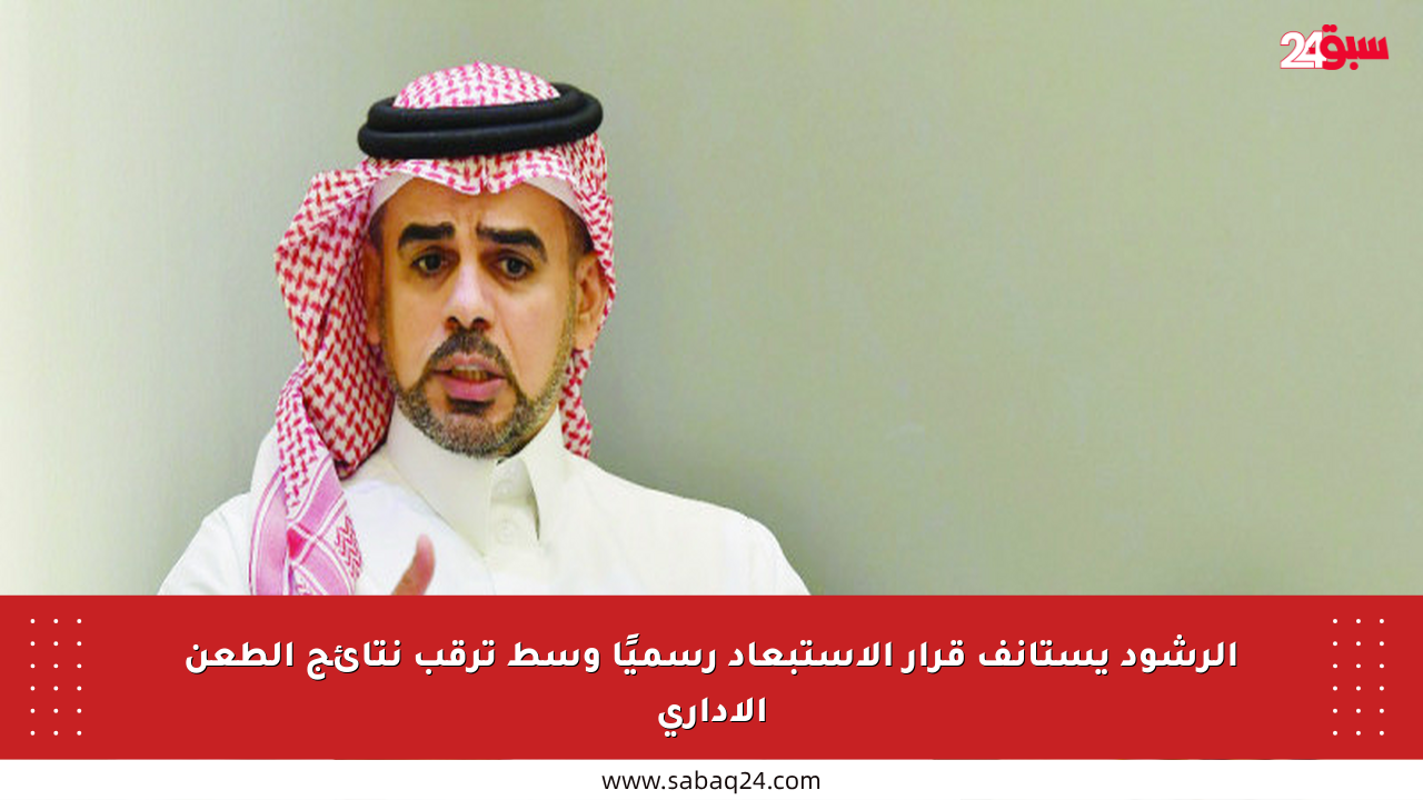 الرشود يستأنف قرار الاستبعاد رسميًا وسط ترقب نتائج الطعن الإداري